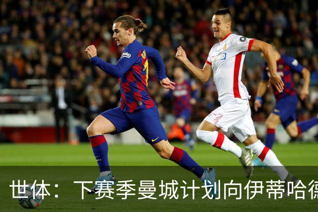 世体：下赛季曼城计划向伊蒂哈德附近居民提供100至500张特惠门票